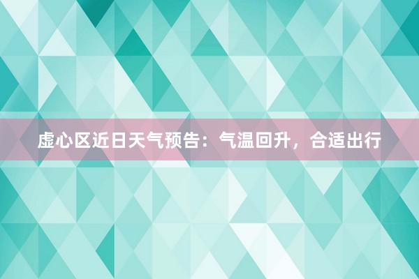 虚心区近日天气预告：气温回升，合适出行